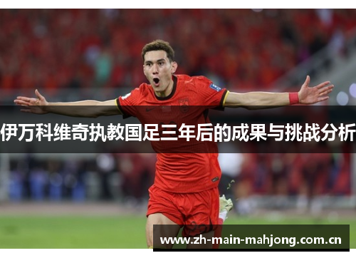 伊万科维奇执教国足三年后的成果与挑战分析