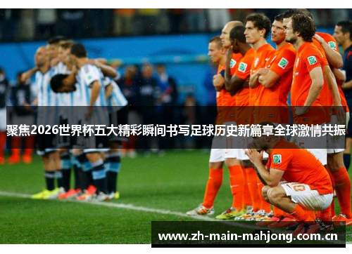 聚焦2026世界杯五大精彩瞬间书写足球历史新篇章全球激情共振